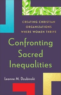 bokomslag Confronting Sacred Inequalities: Creating Christian Organizations Where Women Thrive
