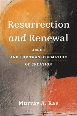 Murray A. Rae - Resurrection and Renewal: Jesus and the Transformation of Creation, Inbunden