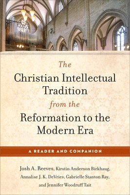 The Christian Intellectual Tradition from the Reformation to the Modern Era: A Reader and Companion 1