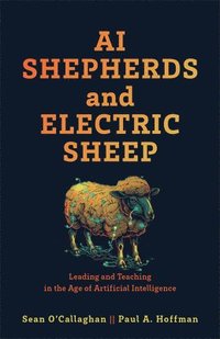 bokomslag AI Shepherds and Electric Sheep: Leading and Teaching in the Age of Artificial Intelligence