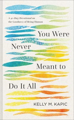 Kelly M. Kapic, Kelly M Kapic - You Were Never Meant to Do It All, Inbunden