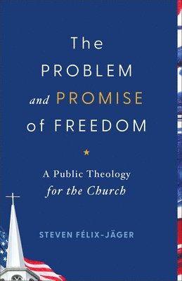 Steven Félix-Jäger - Problem and Promise of Freedom: A Public Theology for the Church, Inbunden
