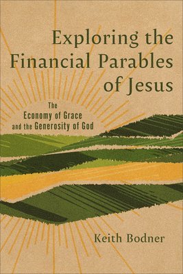 Keith Bodner - Exploring the Financial Parables of Jesus: The Economy of Grace and the Generosity of God, Inbunden
