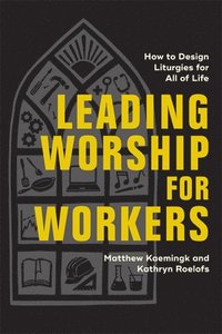 bokomslag Leading Worship for Workers: How to Design Liturgies for All of Life