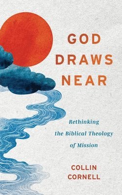 Collin Cornell - God Draws Near: Rethinking the Biblical Theology of Mission, Inbunden