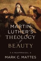 Mark C. Mattes - Martin Luther's Theology of Beauty, Häftad
