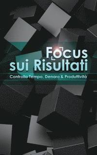 bokomslag Focus sui Risultati: Controlla Tempo, Denaro & Produttività