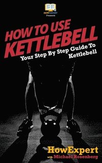 bokomslag How To Use Kettlebell: Your Step By Step Guide To Using Kettlebells