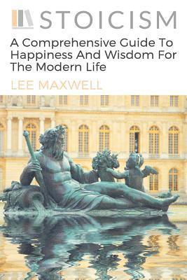 bokomslag Stoicism: A Comprehensive Guide To Happiness And Wisdom For The Modern Life