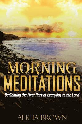 Alicia Brown - Morning Meditations: Dedicating the First Part of Everyday to the Lord, Häftad