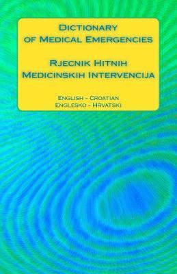 Dictionary of Medical Emergencies / Rjecnik Hitnih Medicinskih Intervencija: English - Croatian / Englesko - Hrvatski 1