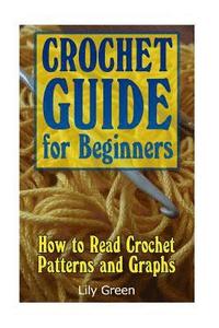 bokomslag Crochet Guide for Beginners: How to Read Crochet Patterns and Graphs: (Crochet Stitches, Crochet Patterns, Crochet Projects)