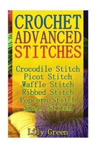 bokomslag Crochet Advanced Stitches: Crocodile Stitch, Picot Stitch, Waffle Stitch, Ribbed Stitch, Popcorn Stitch, Shell Stitch: (Crochet Stitches, Crochet