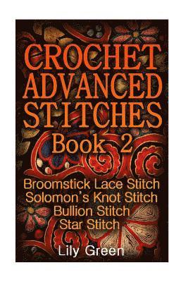 Crochet Advanced Stitches Book 2: Broomstick Lace Stitch, Solomon's Knot Stitch, Bullion Stitch, Star Stitch: (Crochet Stitches, Crochet Patterns, Cro 1