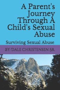 bokomslag A Parent's Journey Through A Child's Sexual Abuse: Surviving Sexual Abuse