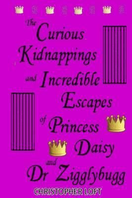 bokomslag The Curious Kidnappings and Incredible Escapes of Princess Daisy and Dr Zigglybugg