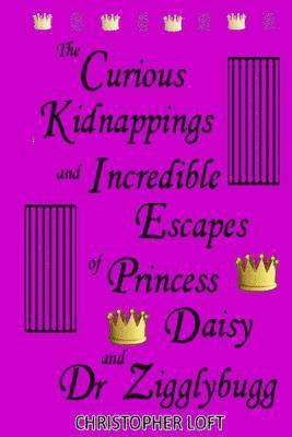 Christopher Loft - The Curious Kidnappings and Incredible Escapes of Princess Daisy and Dr Zigglybugg, Häftad