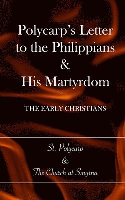 Polycarp's Letter to the Philippians & His Martyrdom: The Early Christians 1