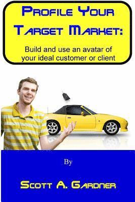 Profile Your Target Market: Build and use an avatar of your ideal customer or client 1