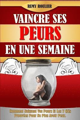 bokomslag Vaincre Ses Peurs En Une Semaine: Comment Naissent Vos Peurs Et Les 7 Clés Prouvées Pour Ne Plus Avoir Peur.