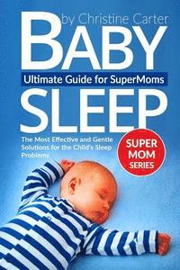 bokomslag Baby Sleep: Ultimate Guide for Supermoms: The Most Effective and Gentle Solutions for the Child's Sleep Problems