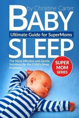 Baby Sleep: Ultimate Guide for Supermoms: The Most Effective and Gentle Solutions for the Child's Sleep Problems 1