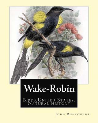 Wake-Robin. By: John Burroughs: Birds, United States, Natural history 1
