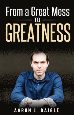 Aaron J. Daigle - From a Great Mess to Greatness, Häftad