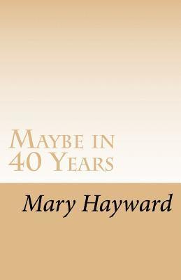 Mary Hayward - Maybe in 40 Years: A story of triumph over cancer, Häftad