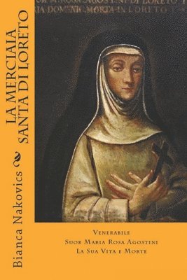 La Merciaia Santa di Loreto: Venerabile Suor Maria Rosa Agostini - La Sua Vita e Morte 1
