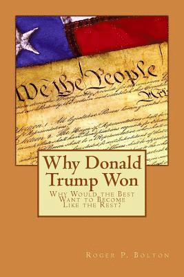 Roger P. Bolton - Why Donald Trump Won: Why Would the Best Want to Become Like the Rest?, Häftad