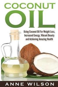 bokomslag Coconut Oil: Using Coconut Oil For Weight Loss, Increased Energy, Vibrant Beauty and Achieving Amazing Health