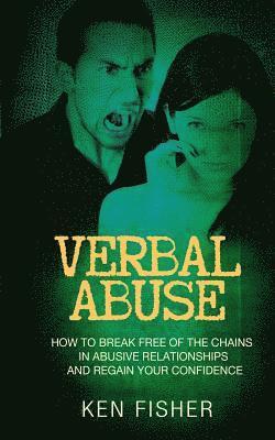 Verbal Abuse: How to Break Free of the Chains in Abusive Relationships and Regain Your Confidence 1