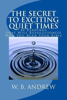 The Secret to Exciting Quiet Times: 40 Readings that Will Revolutionize How You Read Your Bible 1