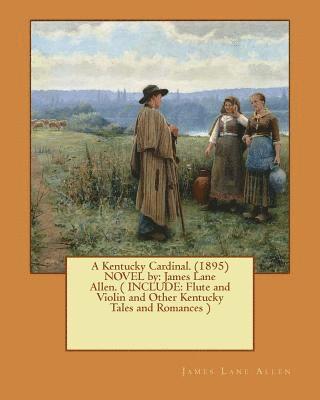 A Kentucky Cardinal. (1895) NOVEL by: James Lane Allen. ( INCLUDE: Flute and Violin and Other Kentucky Tales and Romances ) 1