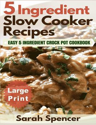Sarah Spencer - 5 Ingredient Slow Cooker Recipes ***Large Print Edition***: Easy 5 Ingredient Crock Pot Cookbook, Häftad