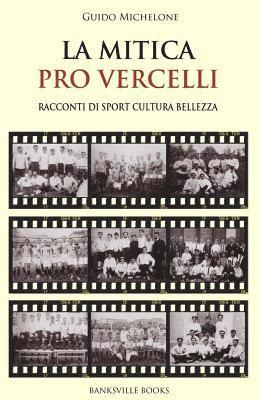 La Mitica Pro Vercelli: Racconti di sport, bellezza, cultura 1