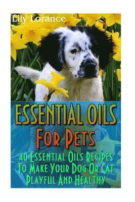 Lily Lorance - Essential Oils For Pets: 40 Essential Oils Recipes To Make Your Dog Or Cat Playful And Healthy: (Essential Oils For Dogs, Essential Oils For Cats), Häftad