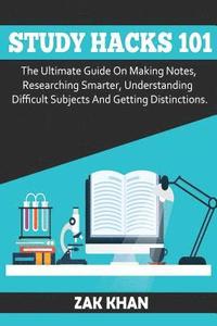 bokomslag Study Hacks 101: The Ultimate Guide On Making Notes, Researching Smarter, Understanding Difficult Subjects And Getting Distinctions