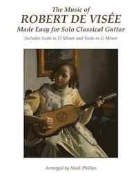 bokomslag The Music of Robert de Visée Made Easy for Solo Classical Guitar: Includes Suite in D Minor and Suite in G Minor