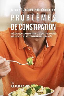 bokomslag 46 Recettes pour Résoudre vos Problémes de Constipation: Améliorez votre Digestion en Choisissant Intelligemment vos Aliments et en Organisant Mieux v