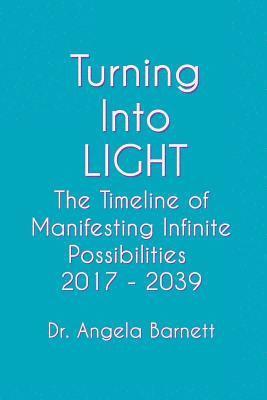 Angela Barnett - Turning Into LIGHT: The Timeline of Manifesting Infinite Possibilities 2017 - 2039, Häftad