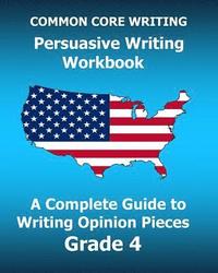 bokomslag COMMON CORE WRITING Persuasive Writing Workbook: A Complete Guide to Writing Opinion Pieces Grade 4