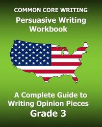 bokomslag COMMON CORE WRITING Persuasive Writing Workbook: A Complete Guide to Writing Opinion Pieces Grade 3