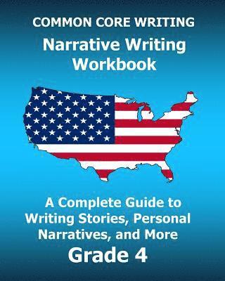 COMMON CORE WRITING Narrative Writing Workbook: A Complete Guide to Writing Stories, Personal Narratives, and More Grade 4 1