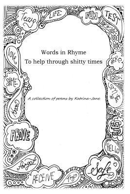 Words in Rhyme To help through shitty times: A collection of poems by Katrina-Jane 1