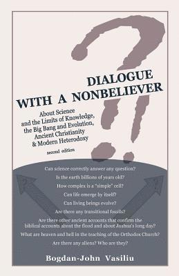 Dialogue with a Nonbeliever: About Science and the Limits of Knowledge, the Big Bang and Evolution, Ancient Christianity & Modern Heterodoxy 1