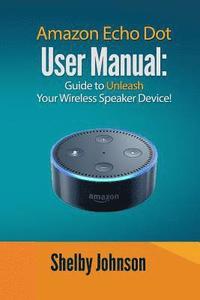 bokomslag Amazon Echo Dot User Manual: Guide to Unleash your Wireless Speaker Device!