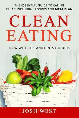 Josh West - Clean Eating: The Essential Guide to Eating Clean Including Recipes and Meal Plan. Now With Tips and Hints For Kids, Häftad