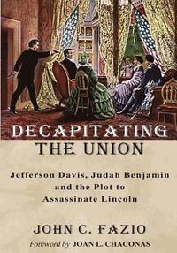 bokomslag Decapitating the Union: Jefferson Davis, Judah Benjamin and the Plot to Assassinate Lincoln